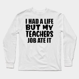 I had a life, but my teachers job ate it Long Sleeve T-Shirt